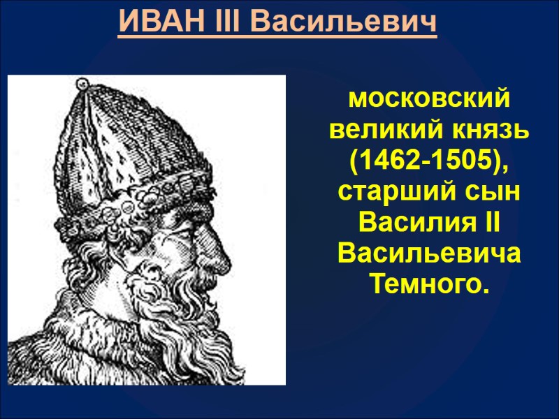 ИВАН III Васильевич  московский великий князь (1462-1505), старший сын Василия II Васильевича Темного.